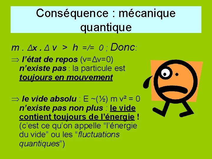 Conséquence : mécanique quantique m. Δx. Δ v > h =/= 0 ; Donc: