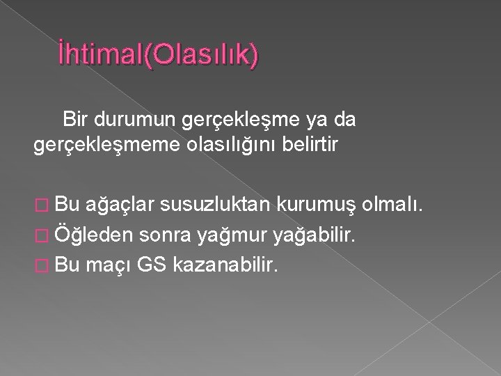 İhtimal(Olasılık) Bir durumun gerçekleşme ya da gerçekleşmeme olasılığını belirtir � Bu ağaçlar susuzluktan kurumuş