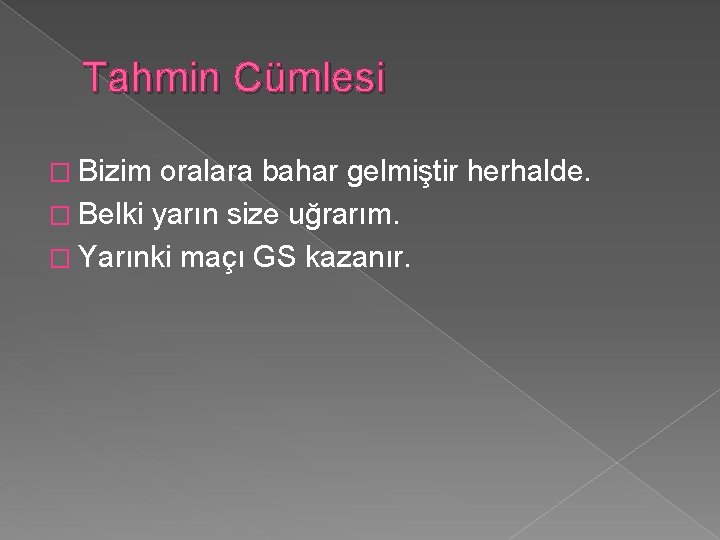 Tahmin Cümlesi � Bizim oralara bahar gelmiştir herhalde. � Belki yarın size uğrarım. �