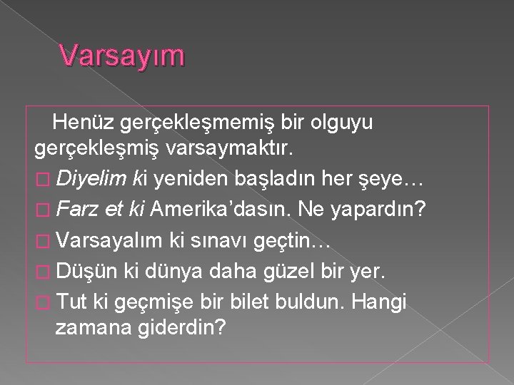 Varsayım Henüz gerçekleşmemiş bir olguyu gerçekleşmiş varsaymaktır. � Diyelim ki yeniden başladın her şeye…