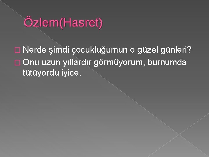 Özlem(Hasret) � Nerde şimdi çocukluğumun o güzel günleri? � Onu uzun yıllardır görmüyorum, burnumda