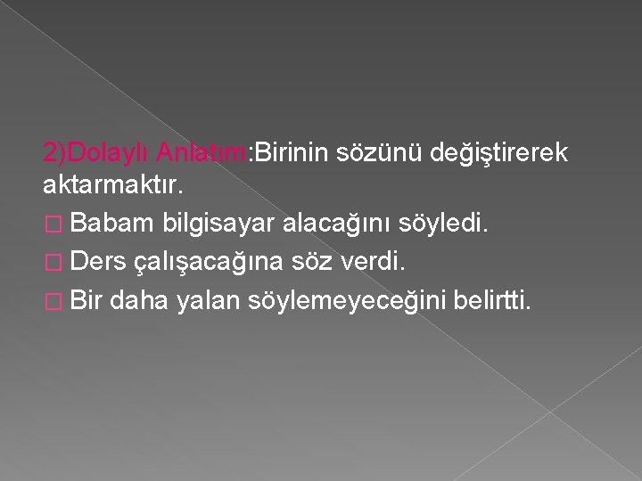 2)Dolaylı Anlatım: Birinin sözünü değiştirerek aktarmaktır. � Babam bilgisayar alacağını söyledi. � Ders çalışacağına