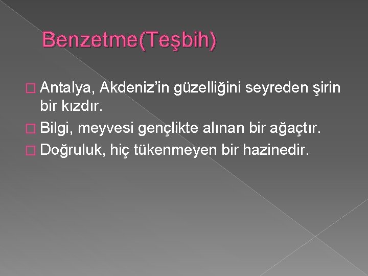 Benzetme(Teşbih) � Antalya, Akdeniz’in güzelliğini seyreden şirin bir kızdır. � Bilgi, meyvesi gençlikte alınan