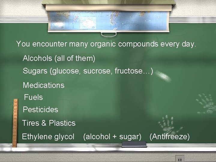 You encounter many organic compounds every day. Alcohols (all of them) Sugars (glucose, sucrose,