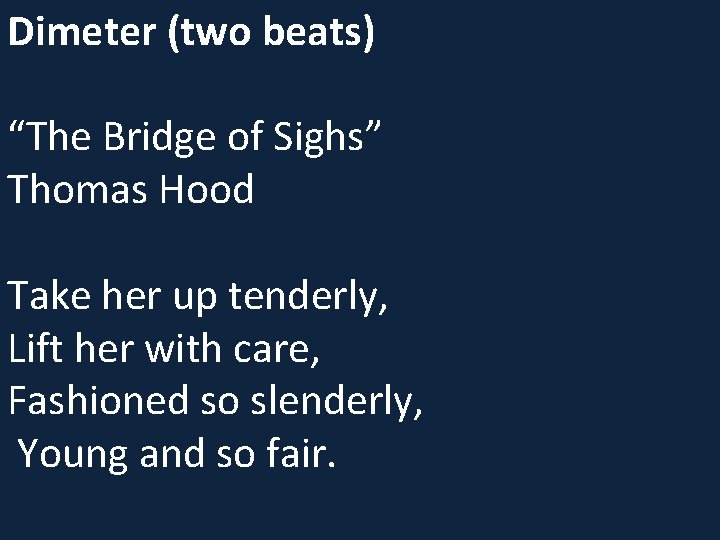 Dimeter (two beats) “The Bridge of Sighs” Thomas Hood Take her up tenderly, Lift