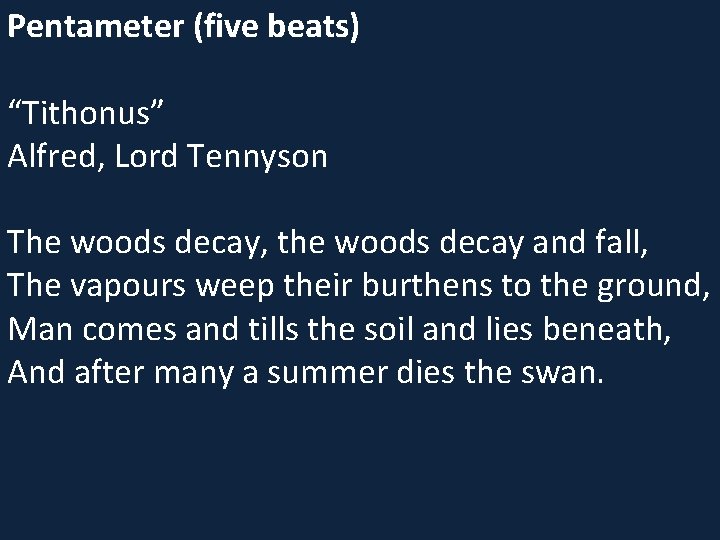 Pentameter (five beats) “Tithonus” Alfred, Lord Tennyson The woods decay, the woods decay and