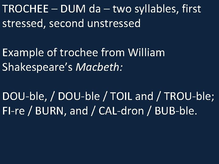 TROCHEE – DUM da – two syllables, first stressed, second unstressed Example of trochee