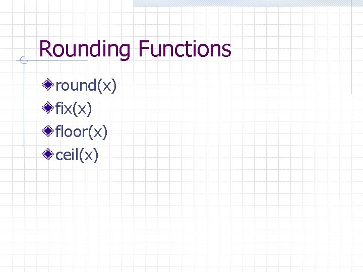 Rounding Functions round(x) fix(x) floor(x) ceil(x) Rounding Functions round(x) fix(x) floor(x) ceil(x)