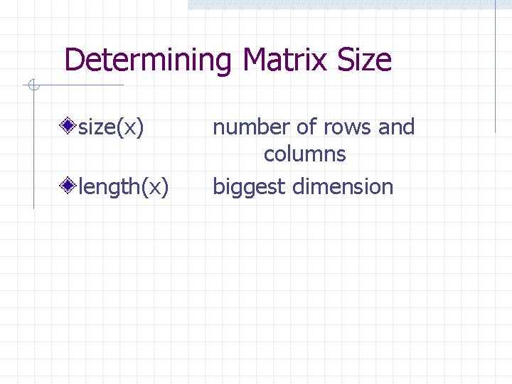 Determining Matrix Size size(x) length(x) number of rows and columns biggest dimension Determining Matrix Size size(x) length(x) number of rows and columns biggest dimension