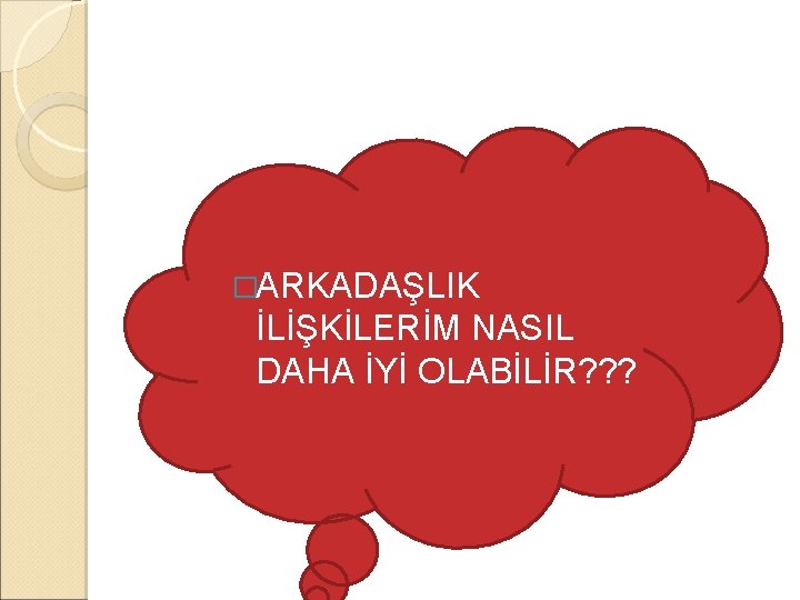 �ARKADAŞLIK İLİŞKİLERİM NASIL DAHA İYİ OLABİLİR? ? ? 