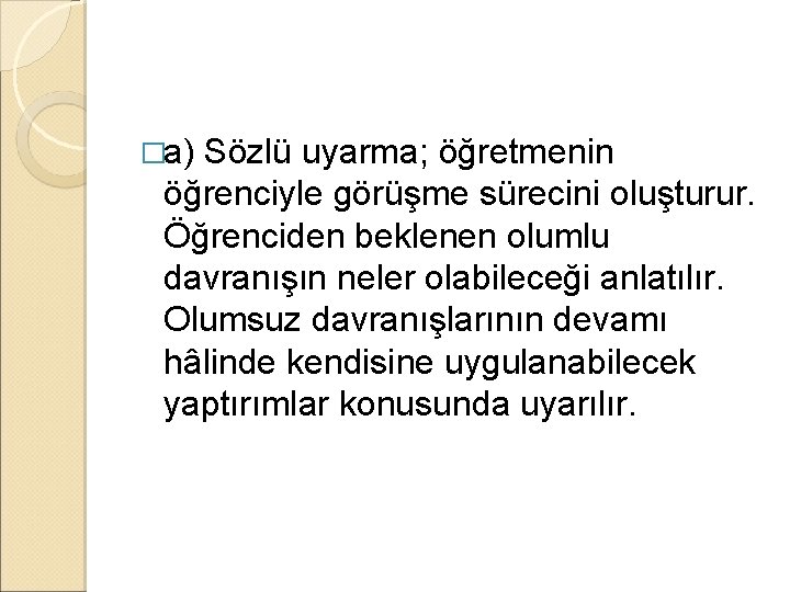 �a) Sözlü uyarma; öğretmenin öğrenciyle görüşme sürecini oluşturur. Öğrenciden beklenen olumlu davranışın neler olabileceği