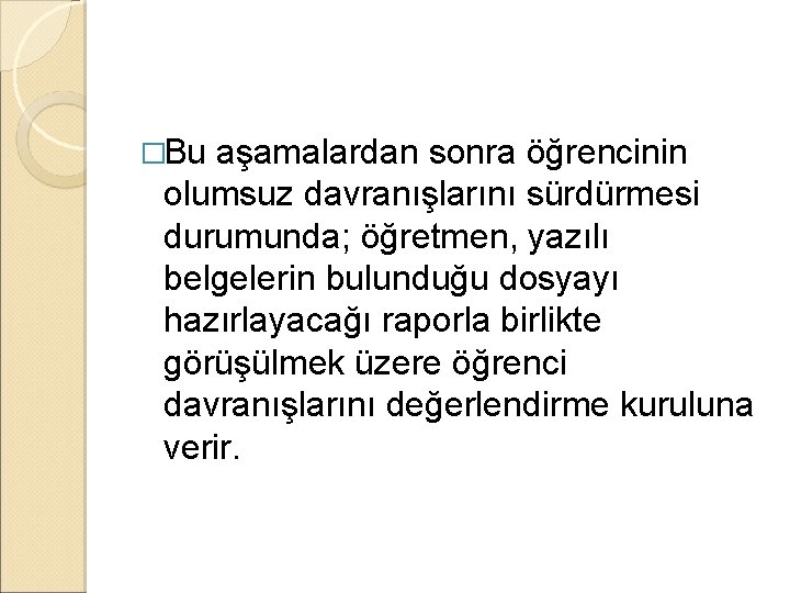 �Bu aşamalardan sonra öğrencinin olumsuz davranışlarını sürdürmesi durumunda; öğretmen, yazılı belgelerin bulunduğu dosyayı hazırlayacağı