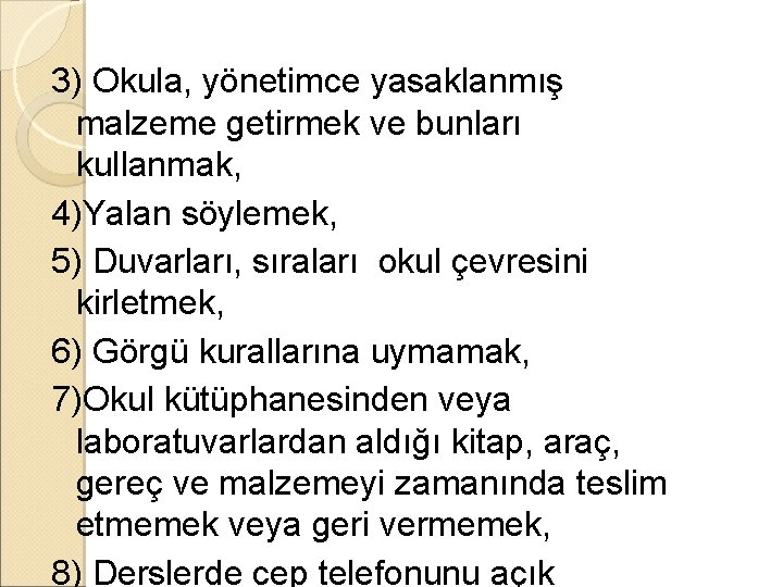 3) Okula, yönetimce yasaklanmış malzeme getirmek ve bunları kullanmak, 4)Yalan söylemek, 5) Duvarları, sıraları