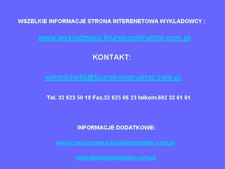 WSZELKIE INFORMACJE STRONA INTERENETOWA WYKŁADOWCY : www. wykladowca. biurokonstruktor. com. pl KONTAKT: wstmichalik@biurokonstruktor. com.