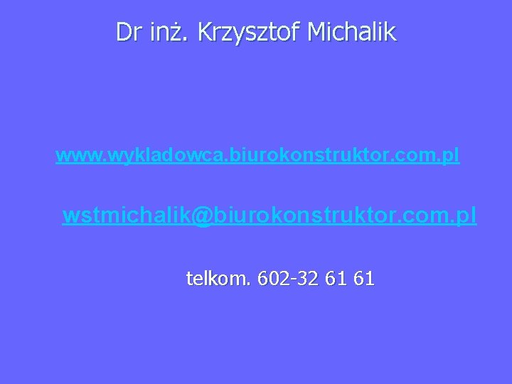 Dr inż. Krzysztof Michalik www. wykladowca. biurokonstruktor. com. pl wstmichalik@biurokonstruktor. com. pl telkom. 602