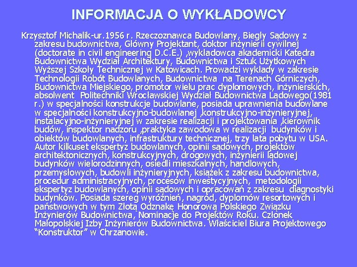 INFORMACJA O WYKŁADOWCY Krzysztof Michalik-ur. 1956 r. Rzeczoznawca Budowlany, Biegły Sądowy z zakresu budownictwa,