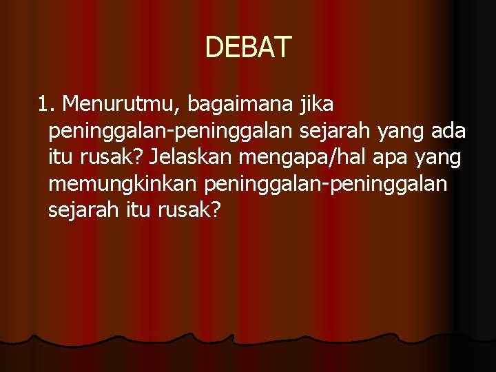 DEBAT 1. Menurutmu, bagaimana jika peninggalan-peninggalan sejarah yang ada itu rusak? Jelaskan mengapa/hal apa