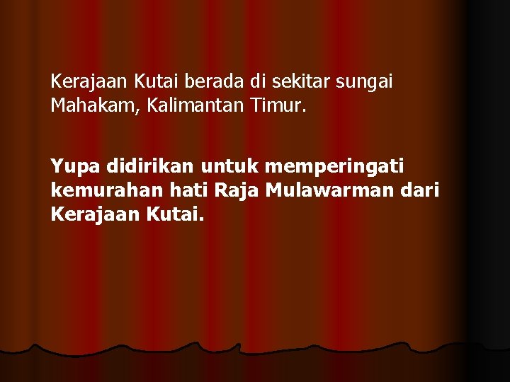 Kerajaan Kutai berada di sekitar sungai Mahakam, Kalimantan Timur. Yupa didirikan untuk memperingati kemurahan