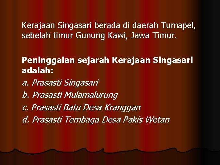 Kerajaan Singasari berada di daerah Tumapel, sebelah timur Gunung Kawi, Jawa Timur. Peninggalan sejarah