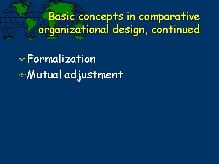 Basic concepts in comparative organizational design, continued F Formalization F Mutual adjustment 