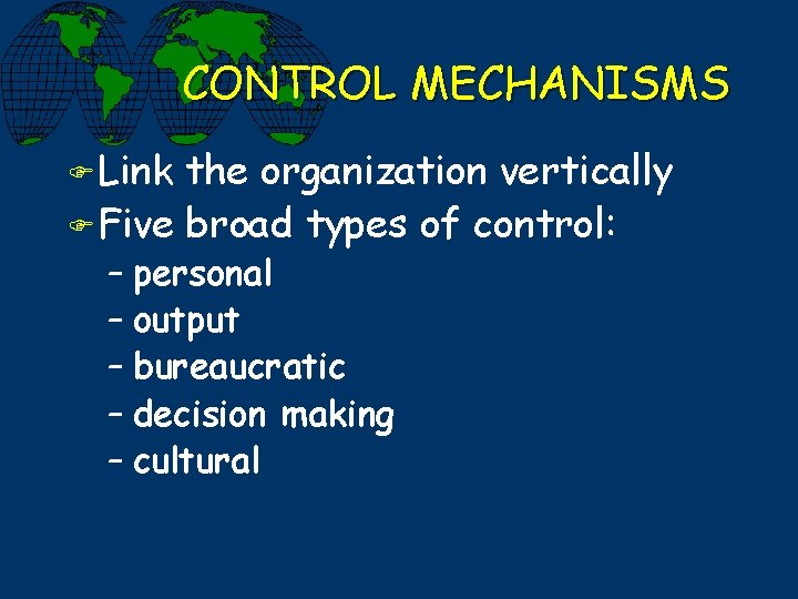 CONTROL MECHANISMS F Link the organization vertically F Five broad types of control: –