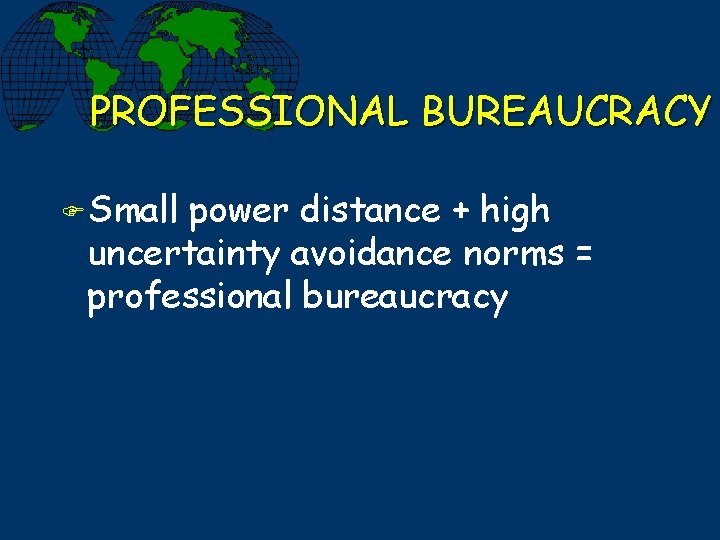 PROFESSIONAL BUREAUCRACY F Small power distance + high uncertainty avoidance norms = professional bureaucracy