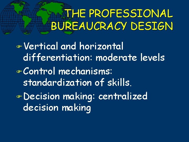 THE PROFESSIONAL BUREAUCRACY DESIGN F Vertical and horizontal differentiation: moderate levels F Control mechanisms: