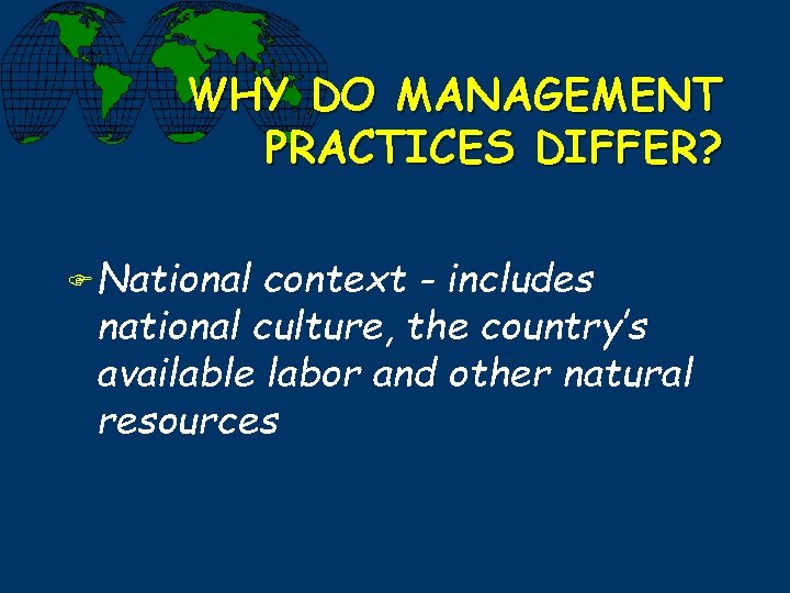 WHY DO MANAGEMENT PRACTICES DIFFER? F National context - includes national culture, the country’s