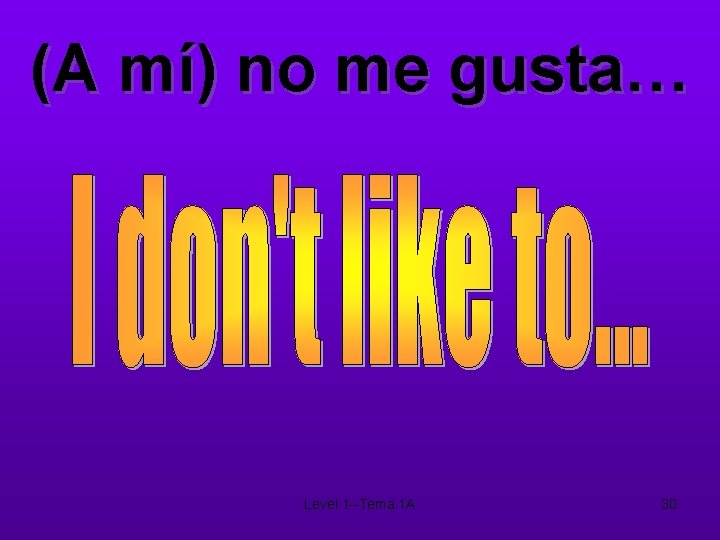 (A mí) no me gusta… Level 1 --Tema 1 A 30 