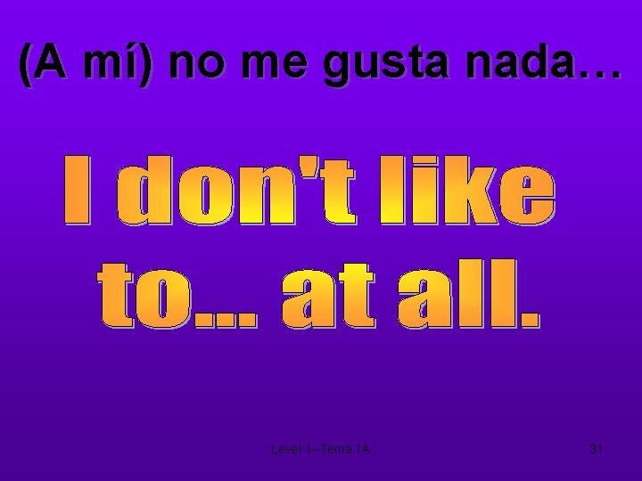 (A mí) no me gusta nada… Level 1 --Tema 1 A 31 