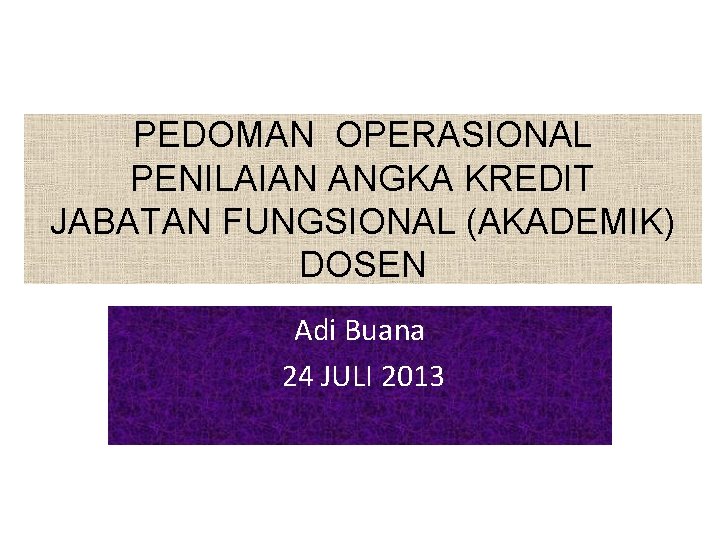 PEDOMAN OPERASIONAL PENILAIAN ANGKA KREDIT JABATAN FUNGSIONAL (AKADEMIK) DOSEN Adi Buana 24 JULI 2013