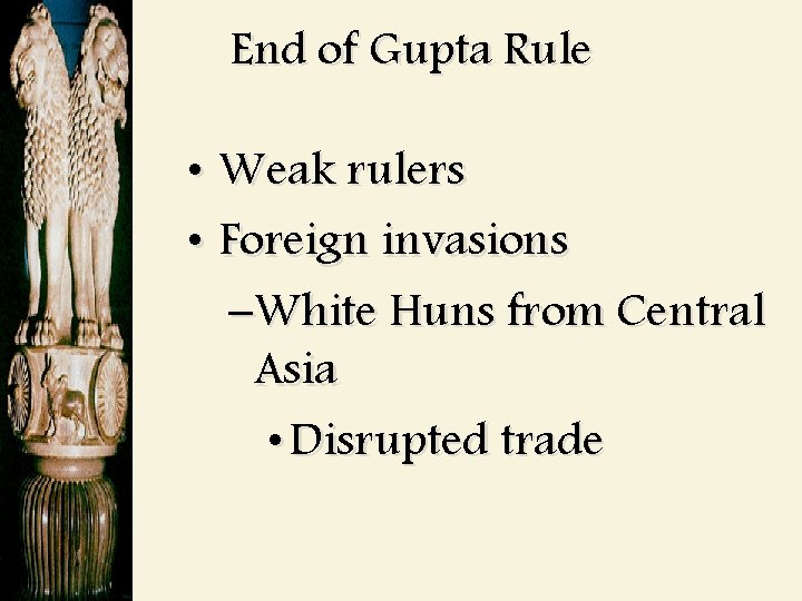 End of Gupta Rule • Weak rulers • Foreign invasions –White Huns from Central