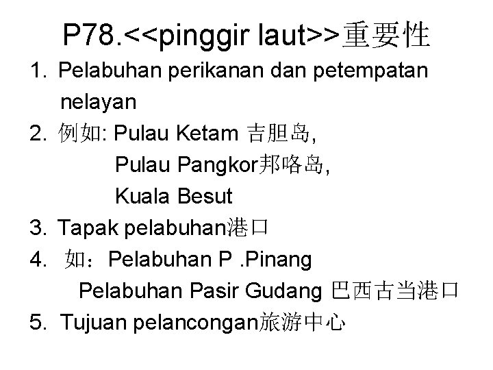 P 78. <<pinggir laut>>重要性 1. Pelabuhan perikanan dan petempatan nelayan 2. 例如: Pulau Ketam