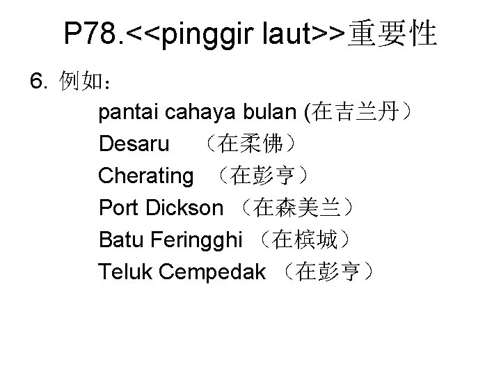 P 78. <<pinggir laut>>重要性 6. 例如： pantai cahaya bulan (在吉兰丹） Desaru （在柔佛） Cherating （在彭亨）