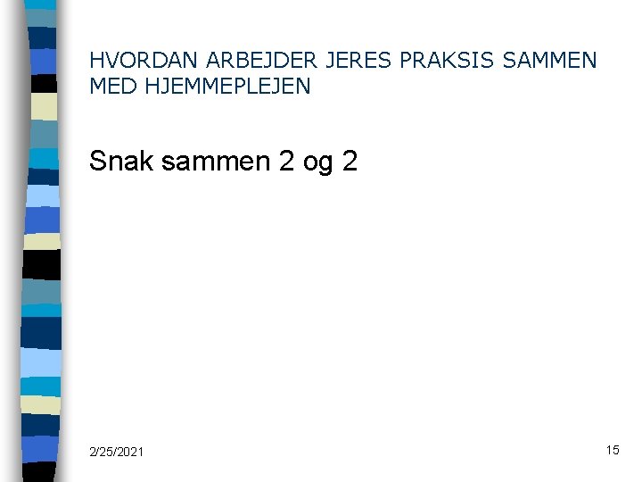 HVORDAN ARBEJDER JERES PRAKSIS SAMMEN MED HJEMMEPLEJEN Snak sammen 2 og 2 2/25/2021 15