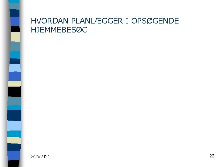 HVORDAN PLANLÆGGER I OPSØGENDE HJEMMEBESØG 2/25/2021 23 