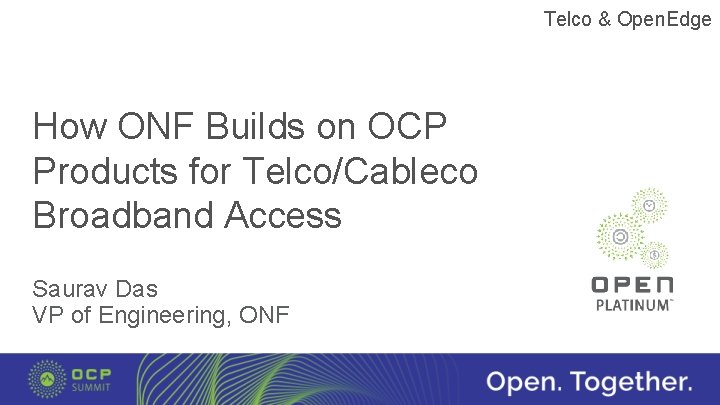 Telco & Open. Edge How ONF Builds on OCP Products for Telco/Cableco Broadband Access