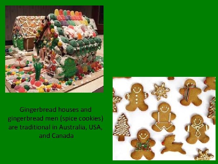 Gingerbread houses and gingerbread men (spice cookies) are traditional in Australia, USA, and Canada