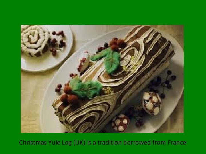 Christmas Yule Log (UK) is a tradition borrowed from France 