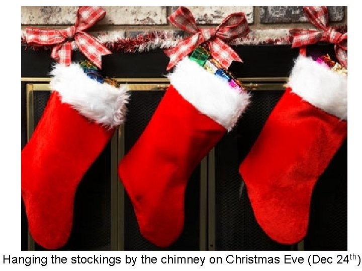 Hanging the stockings by the chimney on Christmas Eve (Dec 24 th) 