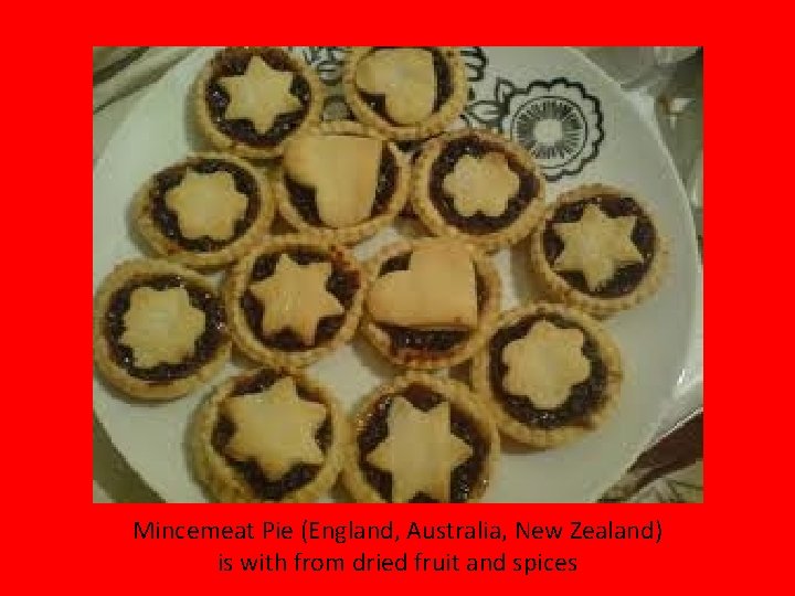 Mincemeat Pie (England, Australia, New Zealand) is with from dried fruit and spices 