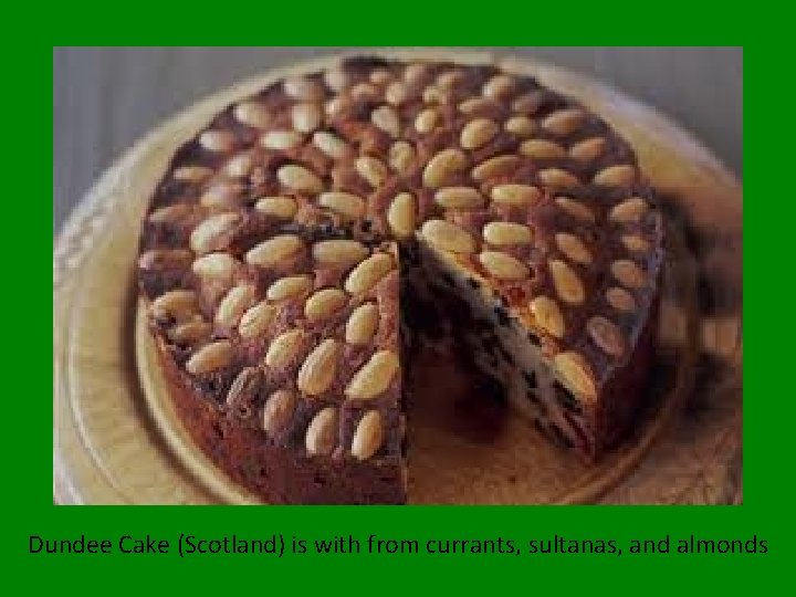 Dundee Cake : Scotland Dundee Cake (Scotland) is with from currants, sultanas, and almonds