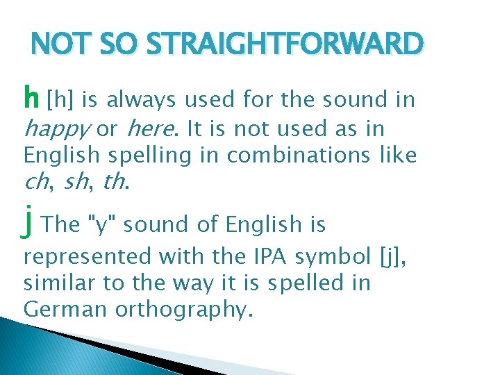 NOT SO STRAIGHTFORWARD h [h] is always used for the sound in happy or