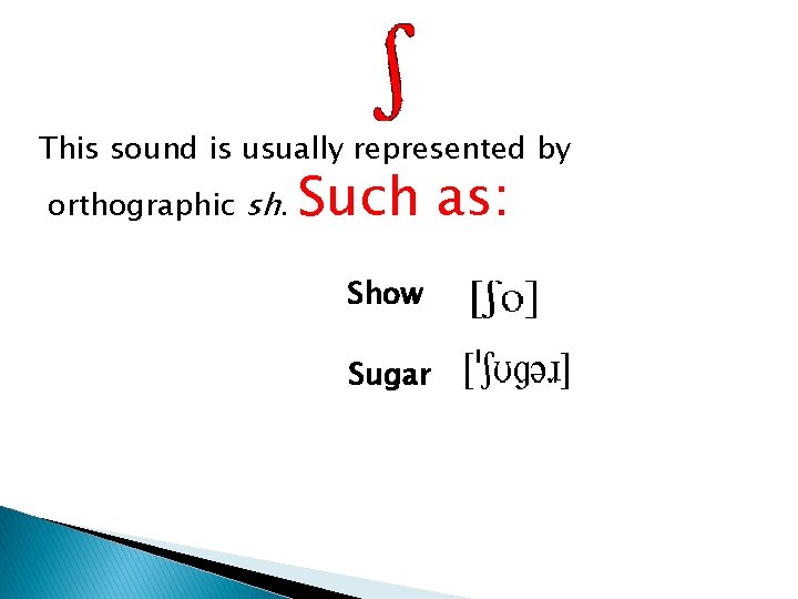 This sound is usually represented by orthographic sh. Such as: Show Sugar  This sound is usually represented by orthographic sh. Such as: Show Sugar