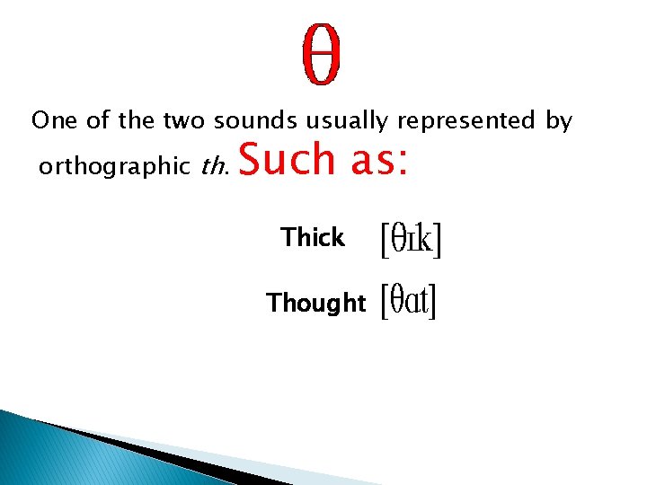 One of the two sounds usually represented by orthographic th. Such as: Thick Thought One of the two sounds usually represented by orthographic th. Such as: Thick Thought