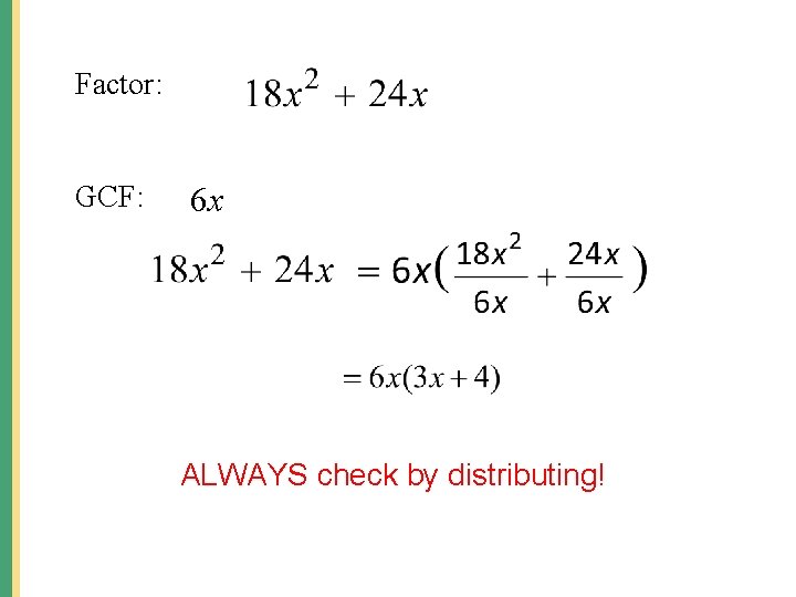 Factor: GCF: 6 x ALWAYS check by distributing! 