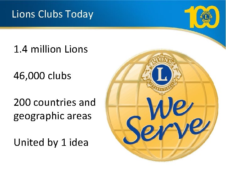 Lions Clubs Today 1. 4 million Lions 46, 000 clubs 200 countries and geographic