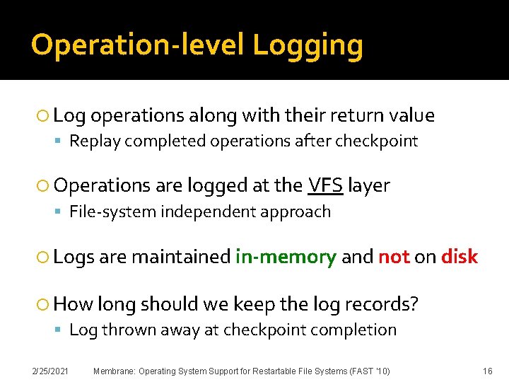 Operation-level Logging Log operations along with their return value Replay completed operations after checkpoint