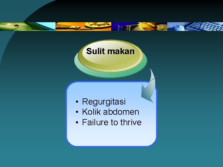 Sulit makan • Regurgitasi • Kolik abdomen • Failure to thrive 