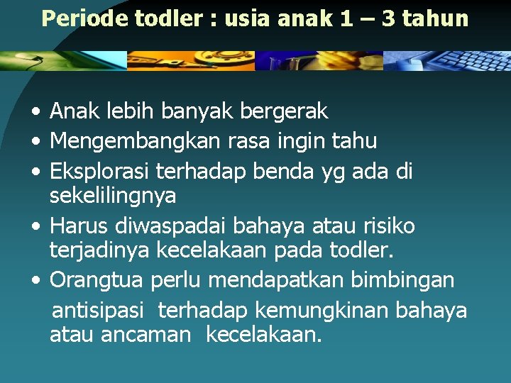 Periode todler : usia anak 1 – 3 tahun • Anak lebih banyak bergerak